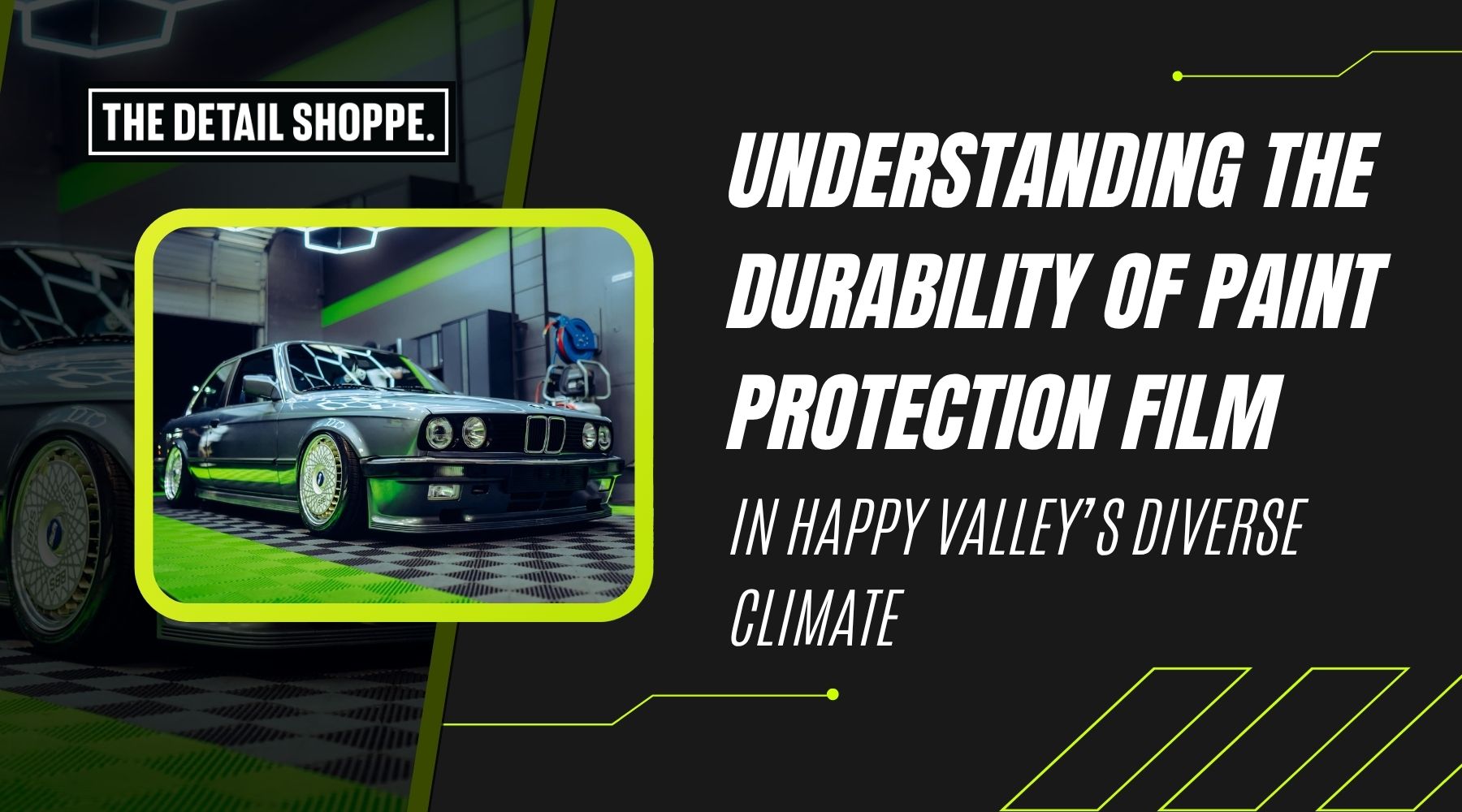 A graphic promoting a blog post from The Detail Shoppe titled “Understanding the Durability of Paint Protection Film in Happy Valley’s Diverse Climate,” featuring a glossy black BMW with lime-green wheels parked inside a detailing garage.